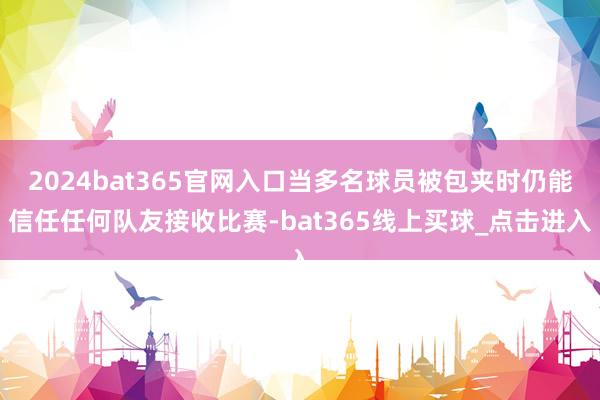 2024bat365官网入口当多名球员被包夹时仍能信任任何队友接收比赛-bat365线上买球_点击进入 2024bat365官网入口当多名球员被包夹时仍能信任任何队友接收比赛-bat365线上买球_点击进入
