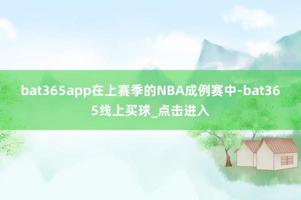 bat365app在上赛季的NBA成例赛中-bat365线上买球_点击进入 bat365app在上赛季的NBA成例赛中-bat365线上买球_点击进入