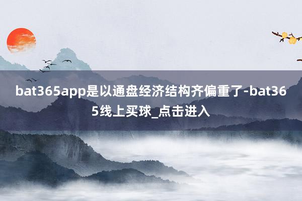 bat365app是以通盘经济结构齐偏重了-bat365线上买球_点击进入