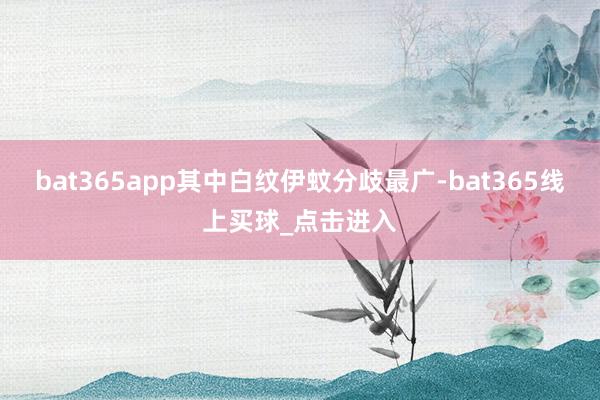 bat365app其中白纹伊蚊分歧最广-bat365线上买球_点击进入